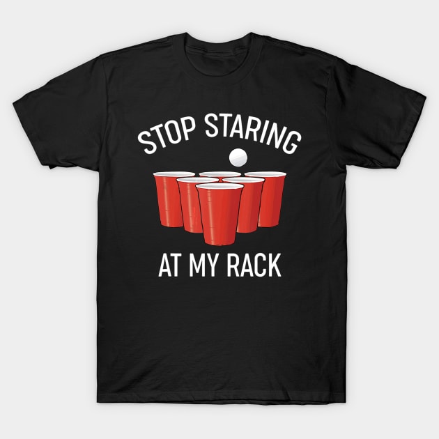 Funny Beer Pong Stop Staring At My Rack Beer Pong T-Shirt by easleyzzi